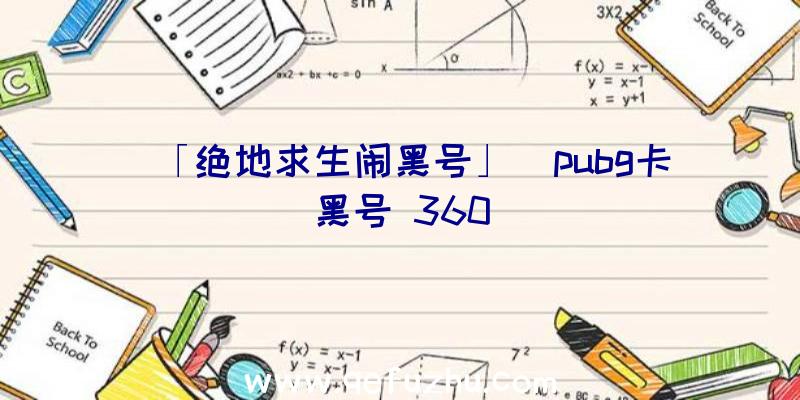 「绝地求生闹黑号」|pubg卡黑号